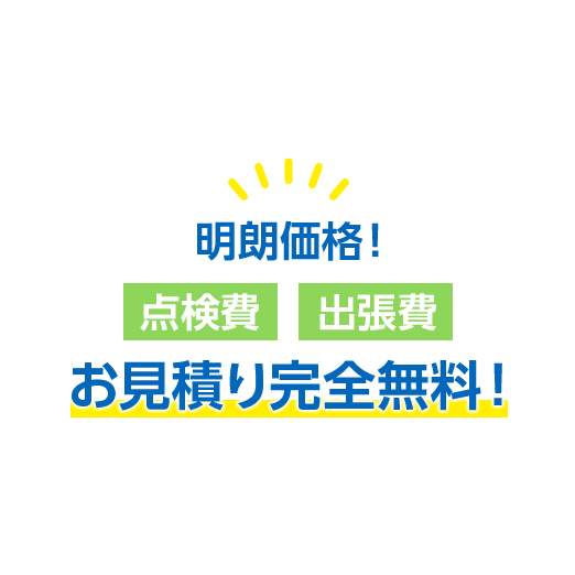 明朗価格！点検費・出張費・お見積り完全無料！